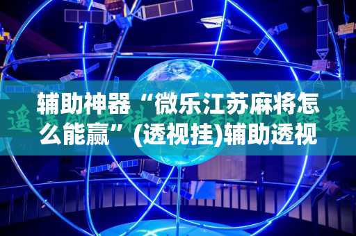 辅助神器“微乐江苏麻将怎么能赢”(透视挂)辅助透视教程
