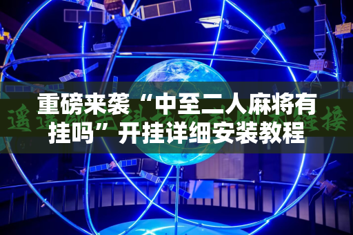 重磅来袭“中至二人麻将有挂吗”开挂详细安装教程