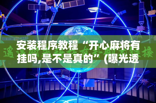 安装程序教程“开心麻将有挂吗,是不是真的”(曝光透视必备猫腻)