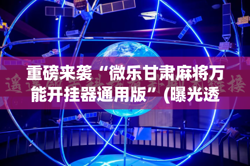重磅来袭“微乐甘肃麻将万能开挂器通用版”(曝光透视必备猫腻)