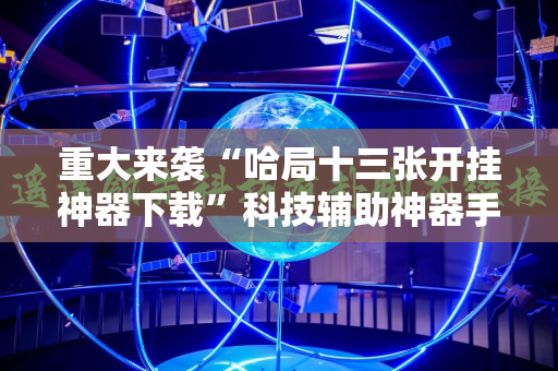 重大来袭“哈局十三张开挂神器下载”科技辅助神器手机版教程