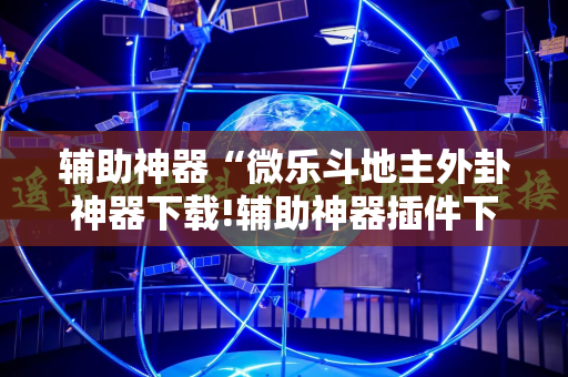 辅助神器“微乐斗地主外卦神器下载!辅助神器插件下载