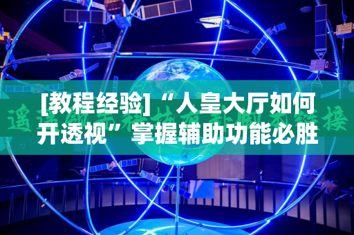 [教程经验]“人皇大厅如何开透视”掌握辅助功能必胜规则
