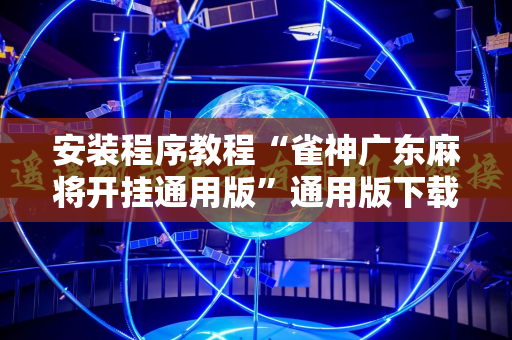 安装程序教程“雀神广东麻将开挂通用版”通用版下载教程!