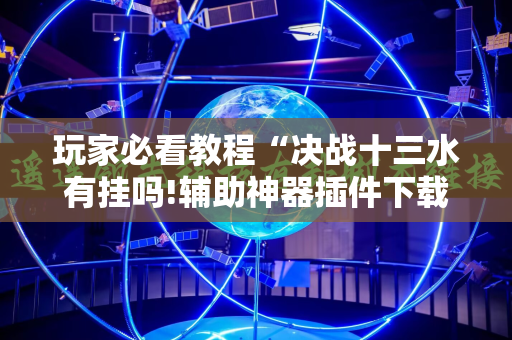 玩家必看教程“决战十三水有挂吗!辅助神器插件下载