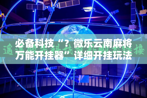 必备科技“？微乐云南麻将万能开挂器”详细开挂玩法