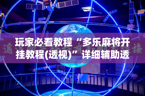 玩家必看教程“多乐麻将开挂教程(透视)”详细辅助透视