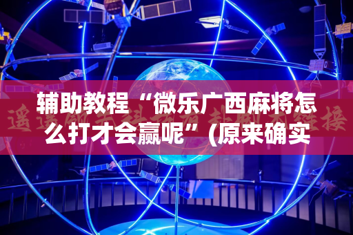 辅助教程“微乐广西麻将怎么打才会赢呢”(原来确实是有插件)