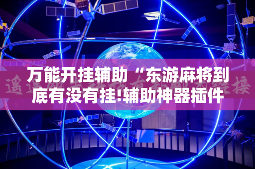 万能开挂辅助“东游麻将到底有没有挂!辅助神器插件下载
