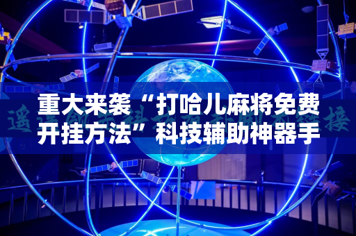 重大来袭“打哈儿麻将免费开挂方法”科技辅助神器手机版教程