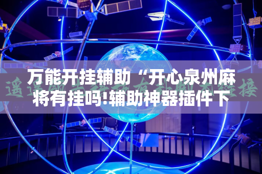 万能开挂辅助“开心泉州麻将有挂吗!辅助神器插件下载
