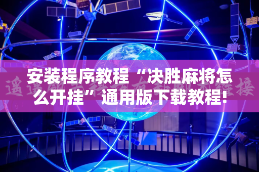 安装程序教程“决胜麻将怎么开挂”通用版下载教程!