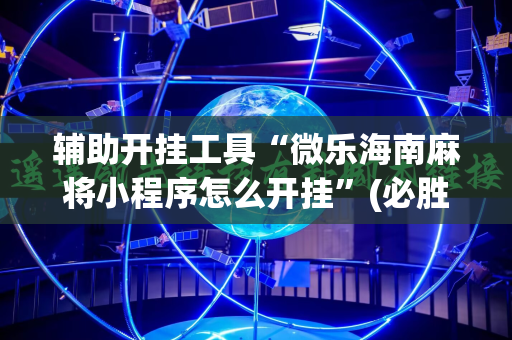 辅助开挂工具“微乐海南麻将小程序怎么开挂”(必胜开挂神器)