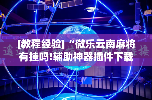 [教程经验]“微乐云南麻将有挂吗!辅助神器插件下载