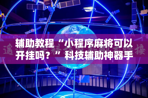 辅助教程“小程序麻将可以开挂吗？”科技辅助神器手机版教程