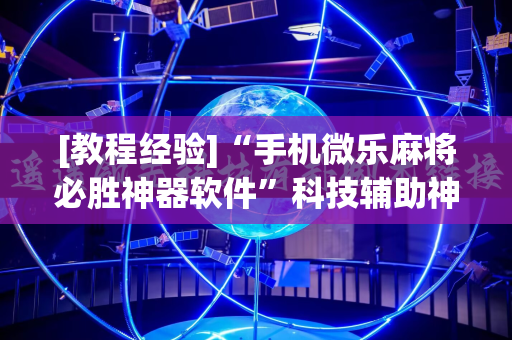 [教程经验]“手机微乐麻将必胜神器软件”科技辅助神器手机版教程