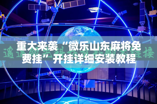 重大来袭“微乐山东麻将免费挂”开挂详细安装教程