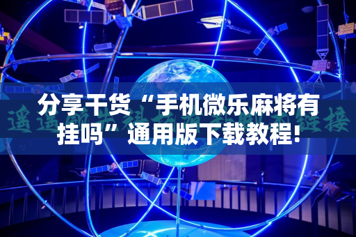 分享干货“手机微乐麻将有挂吗”通用版下载教程!