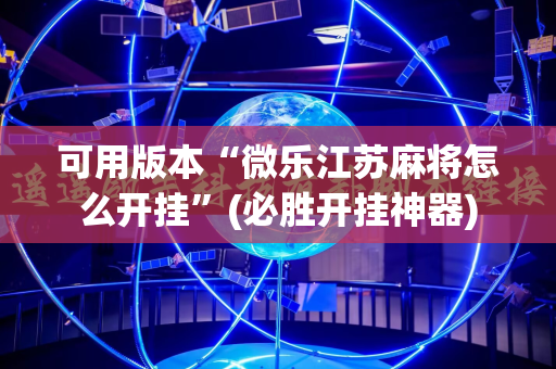 可用版本“微乐江苏麻将怎么开挂”(必胜开挂神器)
