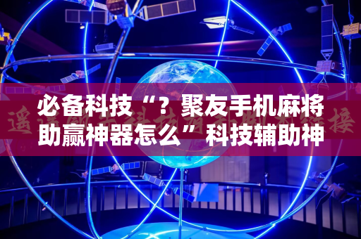 必备科技“？聚友手机麻将助赢神器怎么”科技辅助神器手机版教程