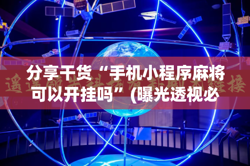 分享干货“手机小程序麻将可以开挂吗”(曝光透视必备猫腻)