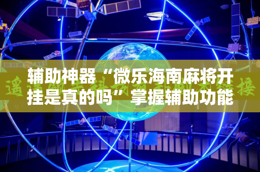 辅助神器“微乐海南麻将开挂是真的吗”掌握辅助功能必胜规则