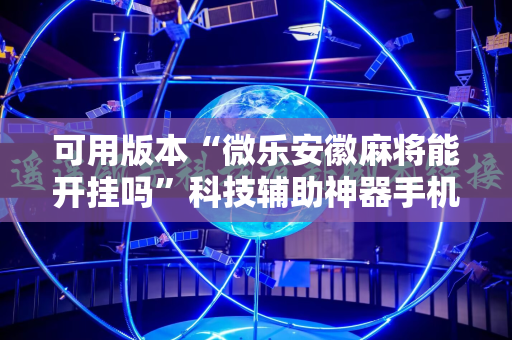 可用版本“微乐安徽麻将能开挂吗”科技辅助神器手机版教程
