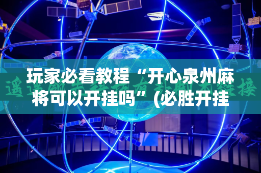 玩家必看教程“开心泉州麻将可以开挂吗”(必胜开挂神器)