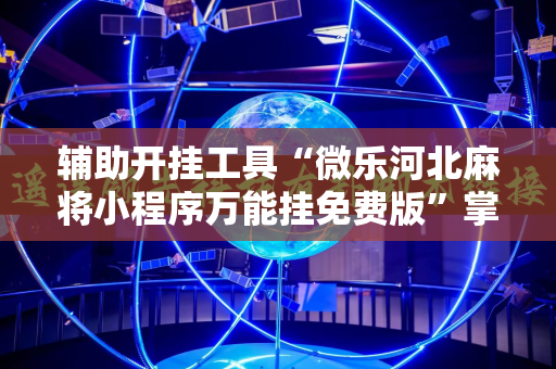 辅助开挂工具“微乐河北麻将小程序万能挂免费版”掌握辅助功能必胜规则