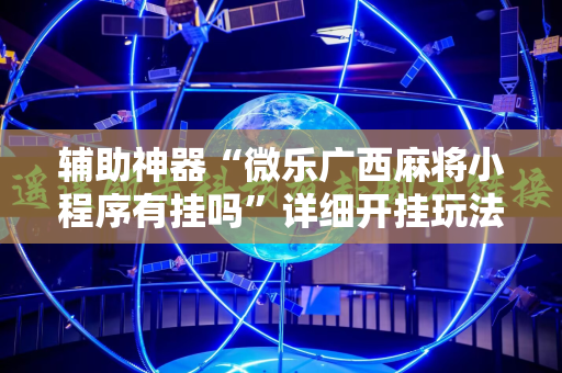 辅助神器“微乐广西麻将小程序有挂吗”详细开挂玩法