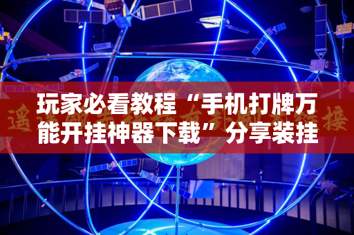 玩家必看教程“手机打牌万能开挂神器下载”分享装挂详细步骤