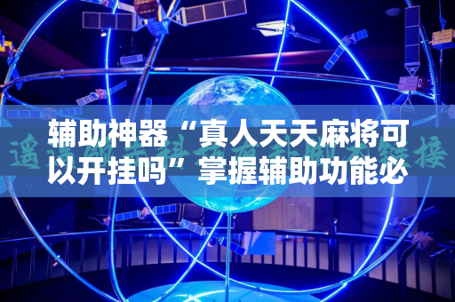 辅助神器“真人天天麻将可以开挂吗”掌握辅助功能必胜规则