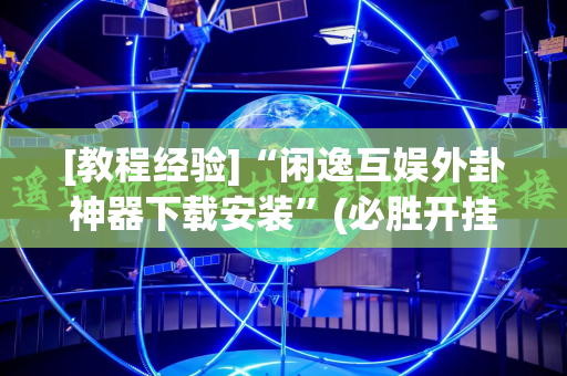 [教程经验]“闲逸互娱外卦神器下载安装”(必胜开挂神器)