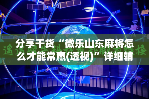 分享干货“微乐山东麻将怎么才能常赢(透视)”详细辅助透视