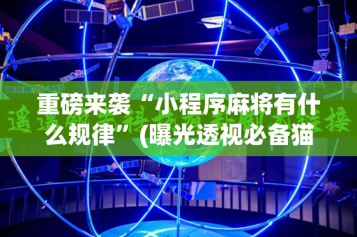 重磅来袭“小程序麻将有什么规律”(曝光透视必备猫腻)