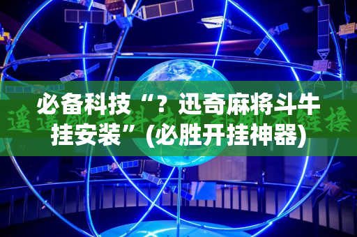 必备科技“？迅奇麻将斗牛挂安装”(必胜开挂神器)