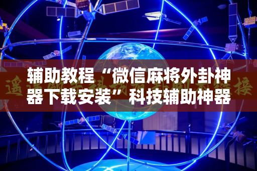 辅助教程“微信麻将外卦神器下载安装”科技辅助神器手机版教程