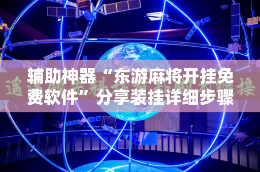 辅助神器“东游麻将开挂免费软件”分享装挂详细步骤