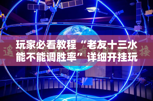 玩家必看教程“老友十三水能不能调胜率”详细开挂玩法