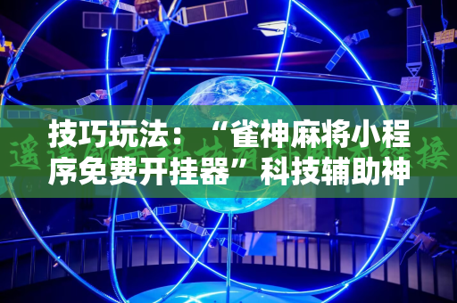 技巧玩法：“雀神麻将小程序免费开挂器”科技辅助神器手机版教程