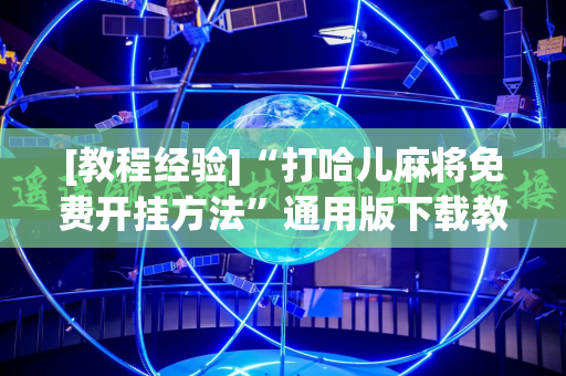 [教程经验]“打哈儿麻将免费开挂方法”通用版下载教程!