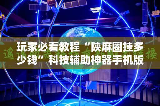 玩家必看教程“陕麻圈挂多少钱”科技辅助神器手机版教程