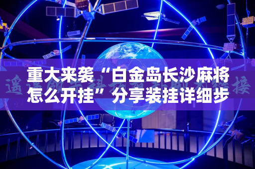 重大来袭“白金岛长沙麻将怎么开挂”分享装挂详细步骤