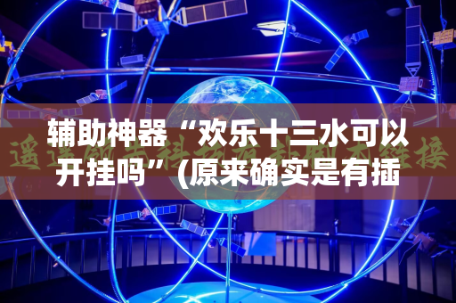 辅助神器“欢乐十三水可以开挂吗”(原来确实是有插件)