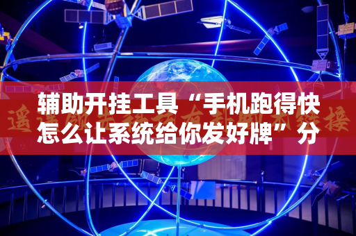 辅助开挂工具“手机跑得快怎么让系统给你发好牌”分享装挂详细步骤
