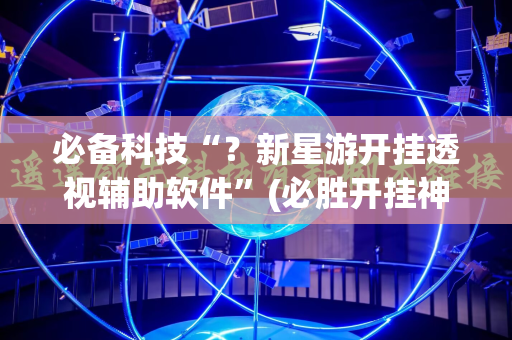 必备科技“？新星游开挂透视辅助软件”(必胜开挂神器)