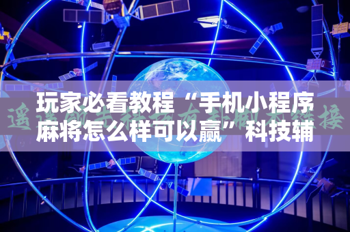 玩家必看教程“手机小程序麻将怎么样可以赢”科技辅助神器手机版教程