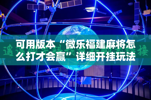 可用版本“微乐福建麻将怎么打才会赢”详细开挂玩法