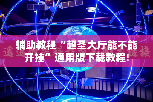 辅助教程“超圣大厅能不能开挂”通用版下载教程!