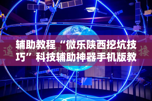 辅助教程“微乐陕西挖坑技巧”科技辅助神器手机版教程